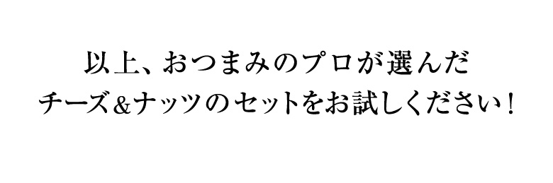 以上、おつまみのプロが選んだチーズ&ナッツのセットをお試しください!